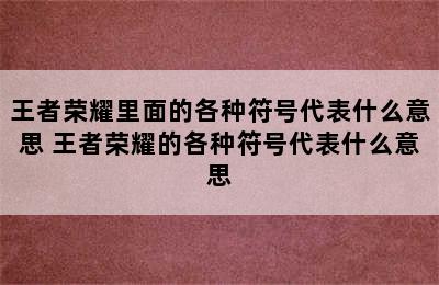 王者荣耀里面的各种符号代表什么意思 王者荣耀的各种符号代表什么意思